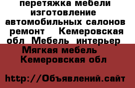 перетяжка мебели,изготовление. автомобильных салонов, ремонт, - Кемеровская обл. Мебель, интерьер » Мягкая мебель   . Кемеровская обл.